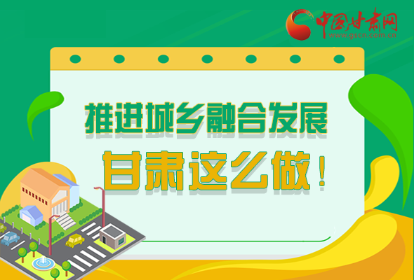 圖解|推進(jìn)新型城鎮(zhèn)化和城鄉(xiāng)融合發(fā)展 甘肅這么做！