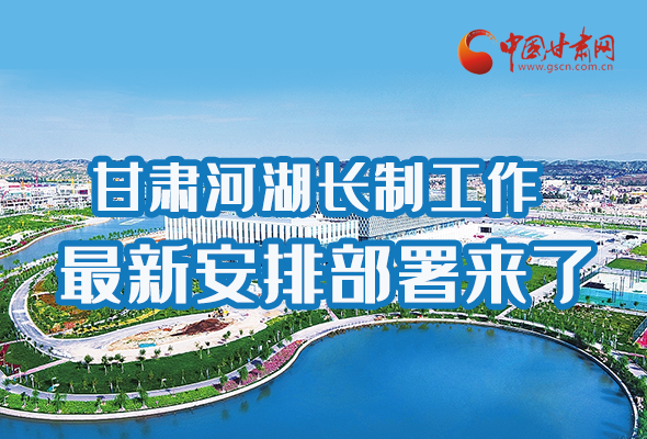 圖解|速看！甘肅河湖長制工作最新安排部署來了 