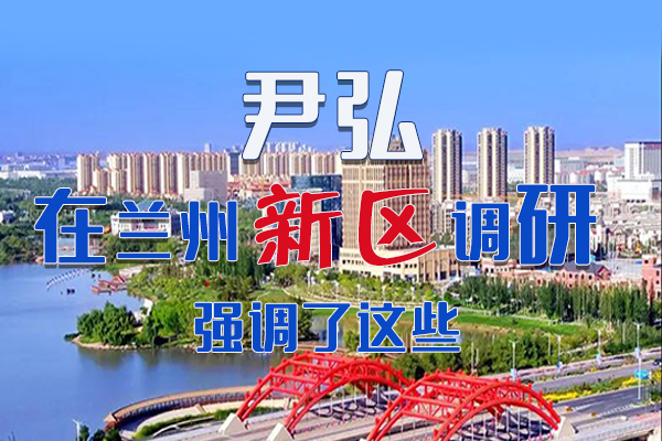 【甘快看·圖解】尹弘書記在蘭州新區(qū)調(diào)研時(shí)強(qiáng)調(diào)了這些！