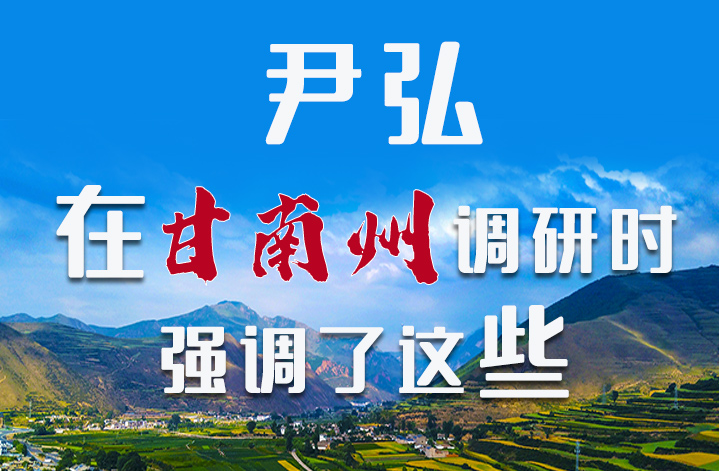 圖解|尹弘書記在甘南州調(diào)研時強調(diào)了這些！