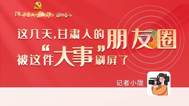 長圖|這幾天，甘肅人的朋友圈被這件大事刷屏了