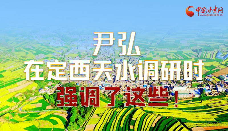 圖解|尹弘在定西天水調研時強調了這些！