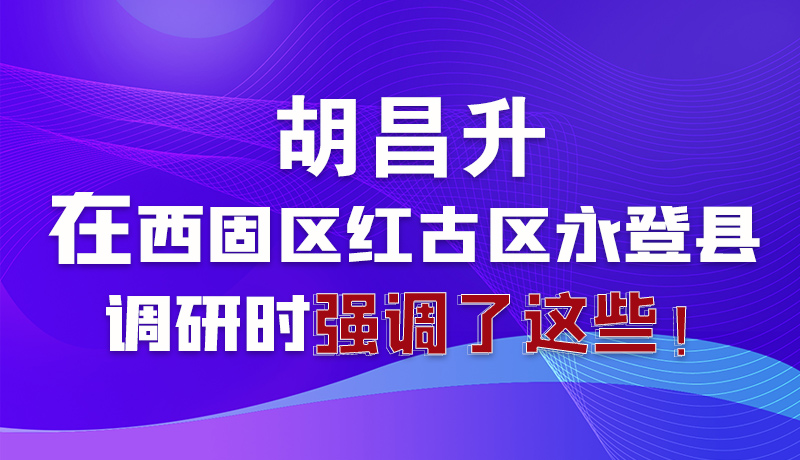 圖解|胡昌升在西固區(qū)紅古區(qū)永登縣調(diào)研時強(qiáng)調(diào)了這些！