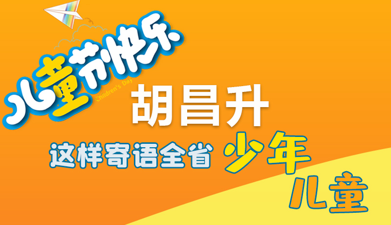 圖解|六一快樂！胡昌升這樣寄語全省少年兒童