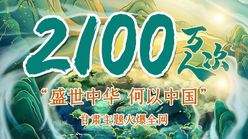 海報|2100萬人次！“盛世中華 何以中國”甘肅主題火爆全網(wǎng)