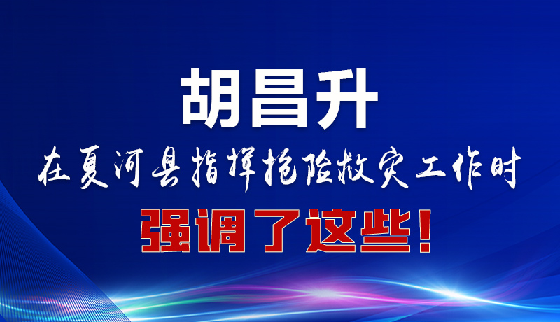 圖解|胡昌升在夏河縣指揮搶險救災(zāi)工作時強(qiáng)調(diào)了這些！