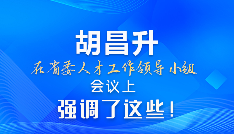 【甘快看】圖解|胡昌升在省委人才工作領(lǐng)導(dǎo)小組會議上強調(diào)了這些！