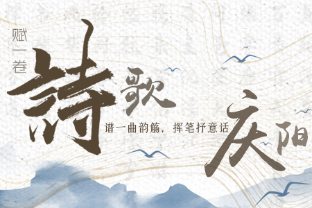 【萬(wàn)千氣象看甘肅】長(zhǎng)圖|賦一卷詩(shī)歌，譜一曲韻觴，揮筆抒意話(huà)慶陽(yáng)