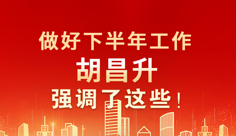 海報(bào)|做好下半年工作 胡昌升強(qiáng)調(diào)了這些！