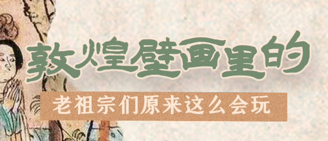 千年石窟 匠心傳承|看，敦煌壁畫里的“老祖宗們”原來這么會玩！