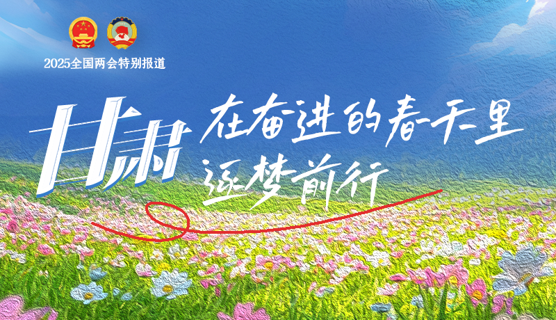 聚焦2025全國兩會|甘肅：在奮進的春天里，逐夢前行