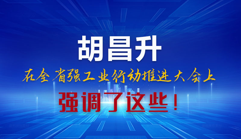圖解|胡昌升在全省強工業(yè)行動推進大會上強調(diào)了這些！