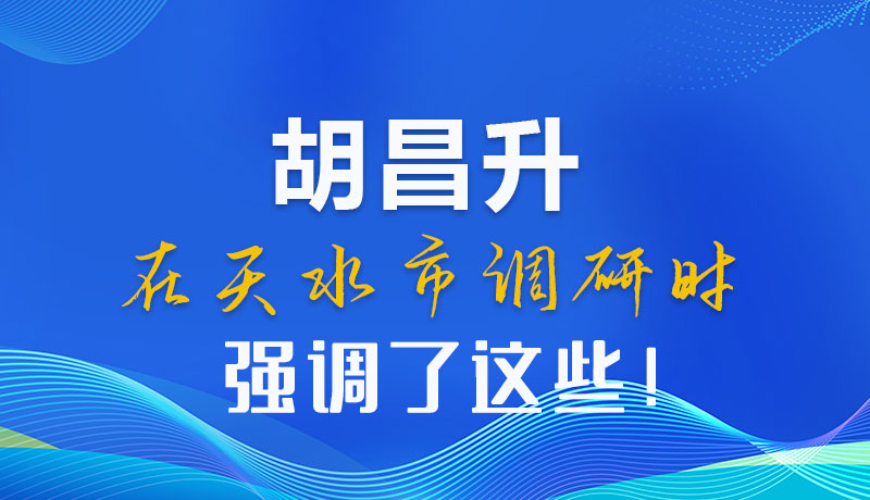 圖解|胡昌升在天水市調(diào)研時強調(diào)了這些！