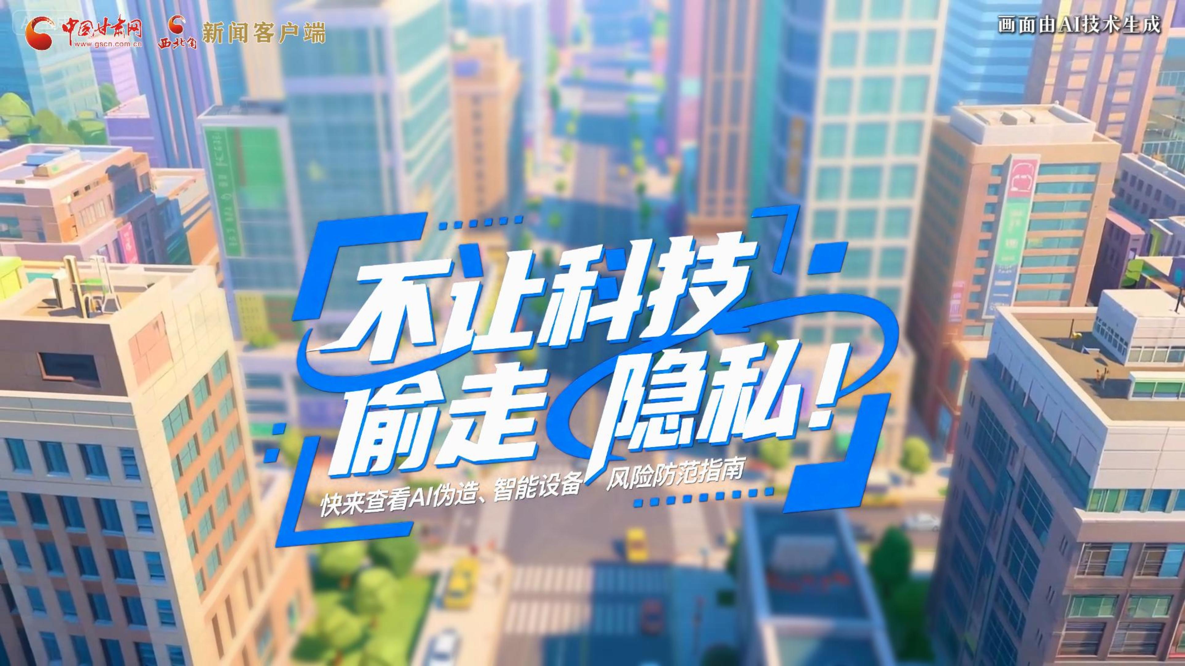 【甘快看】AI視頻|不讓科技“偷走”隱私！快來(lái)查看AI偽造、智能設(shè)備風(fēng)險(xiǎn)防范指南！