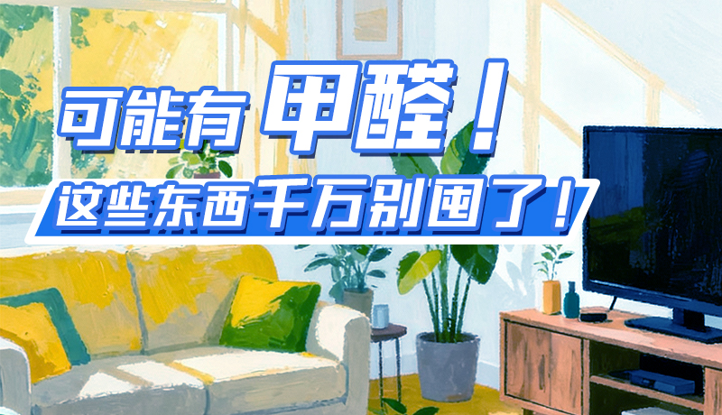 長圖|可能有甲醛！這些東西千萬別囤了！