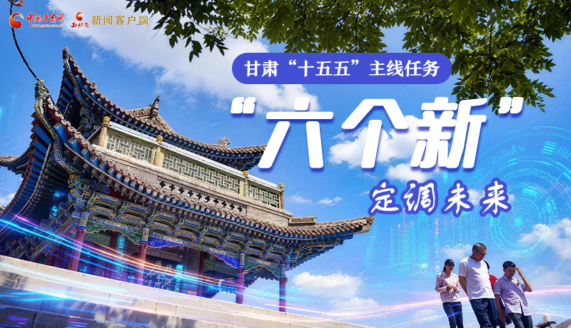 組圖get！甘肅“十五五”主線任務：“六個新”定調(diào)未來