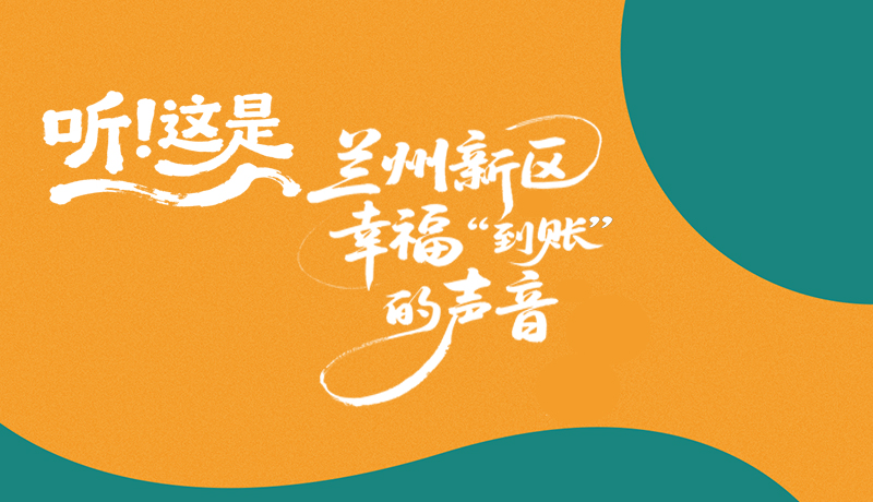 【甘快看】長圖|聽！這是蘭州新區(qū)幸?！暗劫~”的聲音