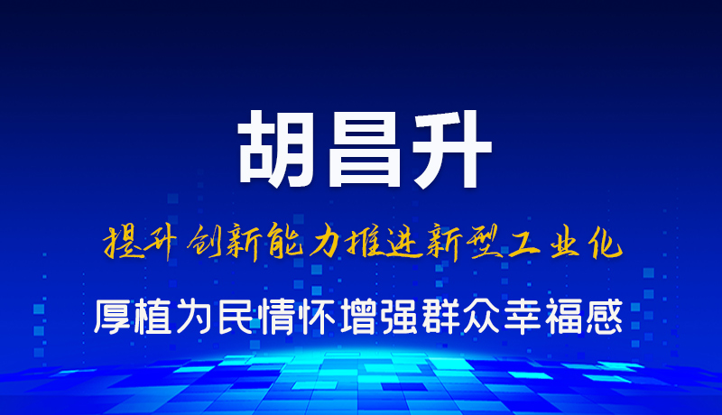圖解|胡昌升:提升創(chuàng)新能力推進(jìn)新型工業(yè)化 厚植為民情懷增強(qiáng)群眾幸福感